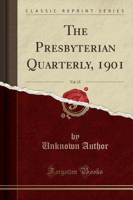 Read Online The Presbyterian Quarterly, 1901, Vol. 15 (Classic Reprint) - Unknown file in PDF