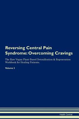 Download Reversing Central Pain Syndrome: Overcoming Cravings The Raw Vegan Plant-Based Detoxification & Regeneration Workbook for Healing Patients. Volume 3 - Health Central file in ePub