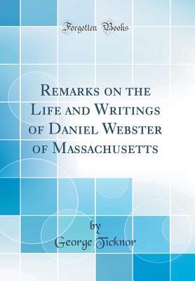 Full Download Remarks on the Life and Writings of Daniel Webster of Massachusetts (Classic Reprint) - George Ticknor | ePub
