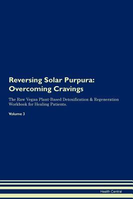 Read Reversing Solar Purpura: Overcoming Cravings The Raw Vegan Plant-Based Detoxification & Regeneration Workbook for Healing Patients. Volume 3 - Health Central | PDF
