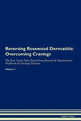 Download Reversing Rosewood Dermatitis: Overcoming Cravings The Raw Vegan Plant-Based Detoxification & Regeneration Workbook for Healing Patients. Volume 3 - Health Central file in PDF