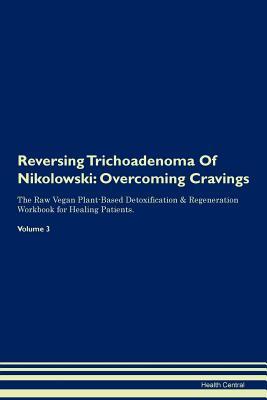 Download Reversing Trichoadenoma Of Nikolowski: Overcoming Cravings The Raw Vegan Plant-Based Detoxification & Regeneration Workbook for Healing Patients. Volume 3 - Health Central file in PDF