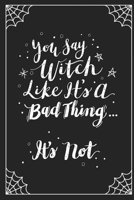 Read Online You Say Witch Like It's a Bad Thing It's Not.: Blank Spell Book with Notebook Pages (200 Pages, 6 X 9 In) - Witchy Journals file in PDF