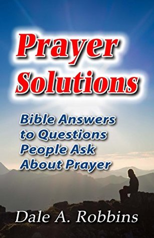 Read Prayer Solutions: Biblical Answers to Questions People Ask About Prayer - Dr. Dale A. Robbins file in PDF