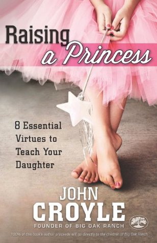 Full Download Raising a Princess: Eight Essential Virtues To Teach Your Daughter - John Croyle | PDF