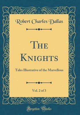 Read The Knights, Vol. 2 of 3: Tales Illustrative of the Marvellous (Classic Reprint) - Robert Charles Dallas | PDF