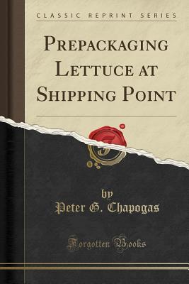 Read Online Prepackaging Lettuce at Shipping Point (Classic Reprint) - Peter G Chapogas | ePub