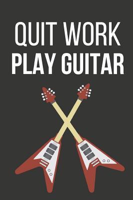 Read Online Quit Work Play Guitar: Novelty Funny Guitar Gifts for Him, Her, Brother, Sister, Dad: Lined Paperback Notebook / Journal / Diary to Write in - Guitar King Publishers | PDF