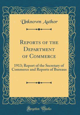 Download Reports of the Department of Commerce: 1913; Report of the Secretary of Commerce and Reports of Bureaus (Classic Reprint) - Unknown file in PDF