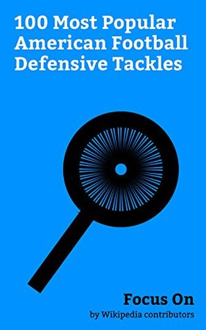 Read Focus On: 100 Most Popular American Football Defensive Tackles: Defensive Tackle, Bill Goldberg, Al Cowlings, Mojo Rawley, Vince Wilfork, Cortez Kennedy,  1985), Reggie White, Matt Mitrione, etc. - Wikipedia contributors file in ePub