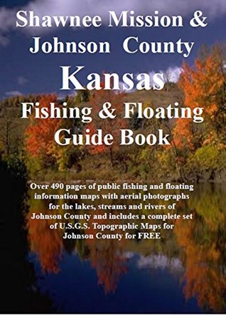 Read Online Shawnee Mission & Johnson County Kansas Fishing & Floating Guide Book: Complete fishing and floating information for Johnson County Kansas (Kansas Fishing & Floating Guide Books) - Jim Maccracken | PDF
