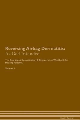 Read Online Reversing Airbag Dermatitis: As God Intended The Raw Vegan Plant-Based Detoxification & Regeneration Workbook for Healing Patients. Volume 1 - Health Central | ePub