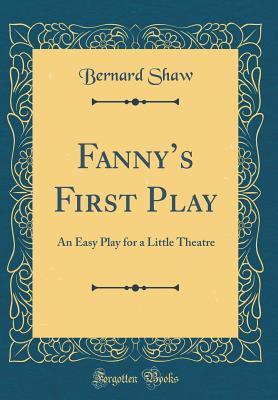 Download Fanny's First Play: An Easy Play for a Little Theatre (Classic Reprint) - George Bernard Shaw | PDF
