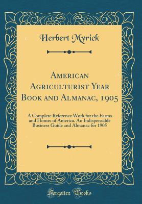 Read American Agriculturist Year Book and Almanac, 1905: A Complete Reference Work for the Farms and Homes of America. an Indispensable Business Guide and Almanac for 1905 - Herbert Myrick file in ePub