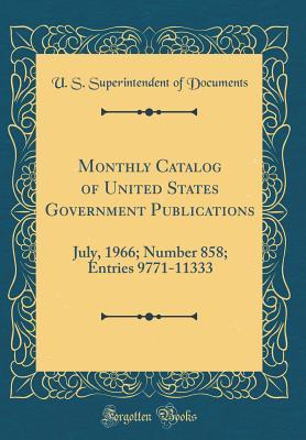 Download Monthly Catalog of United States Government Publications: July, 1966; Number 858; Entries 9771-11333 (Classic Reprint) - U.S. Superintendent of Documents | PDF