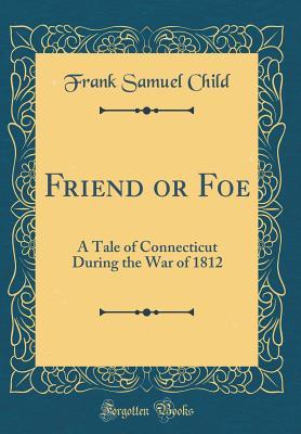 Read Online Friend or Foe: A Tale of Connecticut During the War of 1812 (Classic Reprint) - Frank Samuel Child | PDF