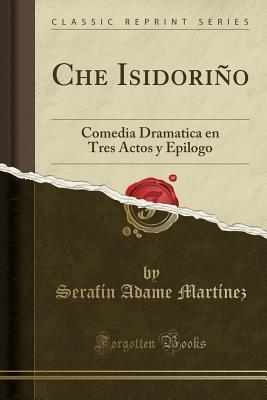 Read Che Isidori�o: Comedia Dramatica En Tres Actos Y Epilogo (Classic Reprint) - Serafin Adame Martinez | ePub