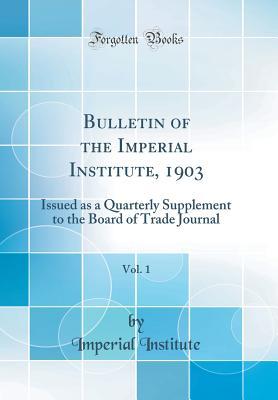 Read Bulletin of the Imperial Institute, 1903, Vol. 1: Issued as a Quarterly Supplement to the Board of Trade Journal (Classic Reprint) - Imperial Institute file in ePub
