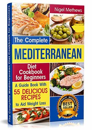 Full Download The Complete Mediterranean Diet Cookbook for Beginners: A Guide book with 55 Delicious Recipes to aid Weight Loss (mediterranean food, mediterranean diet, mediterranean cookbook, mediterranean diets) - Nigel Methews file in ePub