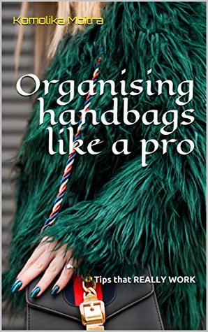 Read Online Organising handbags like a pro: Tips that REALLY WORK - Komolika Moitra | PDF