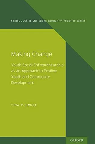 Read Making Change: Youth Social Entrepreneurship as an Approach to Positive Youth and Community Development (Social Justice and Youth Community Prac) - Tina P. Kruse | ePub