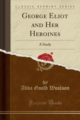Full Download George Eliot and Her Heroines: A Study (Classic Reprint) - Abba Goold Woolson file in PDF