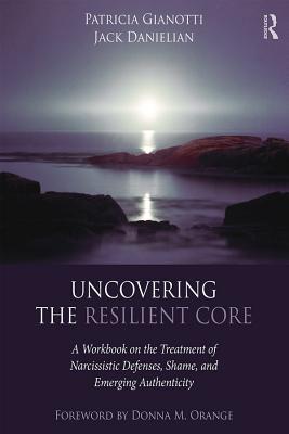 Download Uncovering the Resilient Core: A Workbook on the Treatment of Narcissistic Defenses, Shame, and Emerging Authenticity - Patricia Gianotti file in PDF