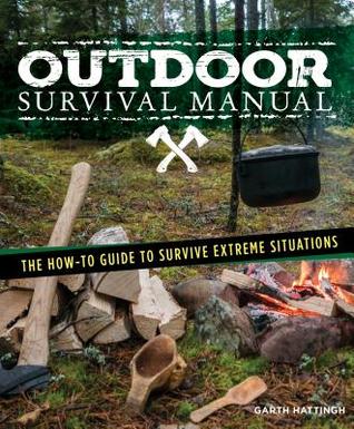 Read Extreme Outdoor Survival Manual: The How-To Guide to Survive Extreme Situations Anywhere in the World - Garth Hattingh | ePub