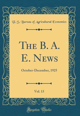 Read Online The B. A. E. News, Vol. 13: October-December, 1925 (Classic Reprint) - U.S. Bureau of Agricultural Economics | ePub