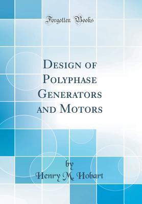 Read Online Design of Polyphase Generators and Motors (Classic Reprint) - Henry M. Hobart file in PDF