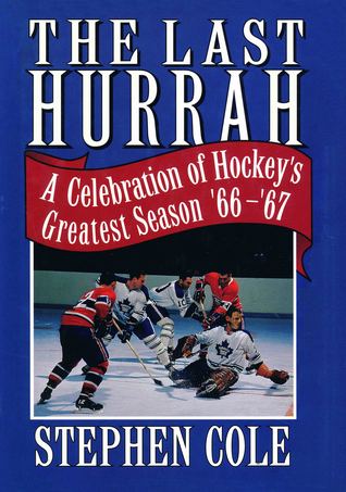 Download The Last Hurrah: A Celebration of Hockey's Greatest Season 1966 - 1967 - Stephen Cole file in ePub