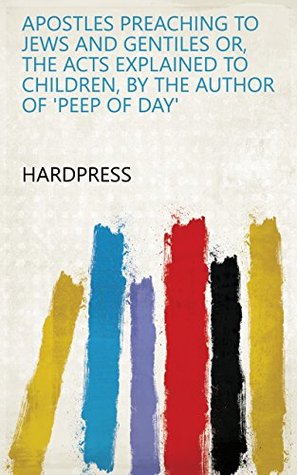 Read Online Apostles preaching to Jews and Gentiles or, The Acts explained to children, by the author of 'Peep of day' - HardPress | PDF