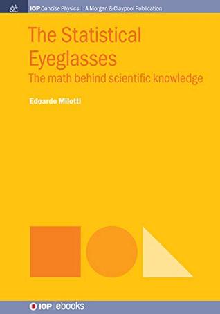 Read Online The Statistical Eyeglasses: The Math Behind Scientific Knowledge (IOP Concise Physics) - Edoardo Milotti file in ePub