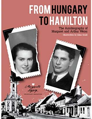 Read Online From Hungary to Hamilton: The Autobiography of Margaret and Arthur Weisz - Allan Gould file in PDF