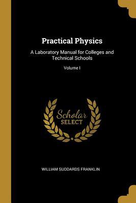 Read Practical Physics: A Laboratory Manual for Colleges and Technical Schools; Volume I - William Suddards Franklin file in PDF