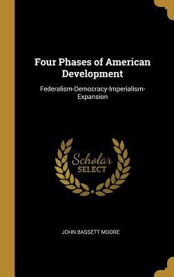 Download Four Phases of American Development: Federalism-Democracy-Imperialism-Expansion - John Bassett Moore | ePub