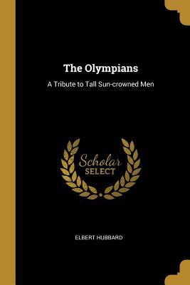 Read The Olympians: A Tribute to Tall Sun-Crowned Men - Elbert Hubbard | ePub
