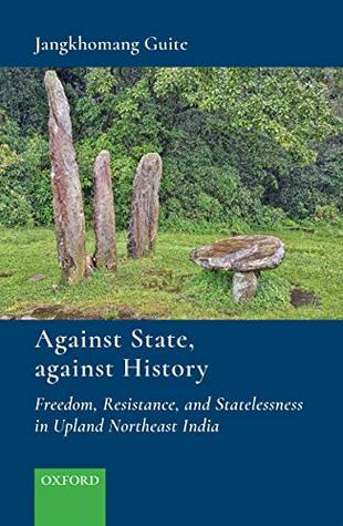 Read Online Against State, against History: Freedom, Resistance, and Statelessness in Upland Northeast India - Jangkhomang Guite | ePub
