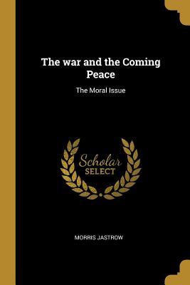 Full Download The War and the Coming Peace: The Moral Issue - Morris Jastrow Jr. file in ePub