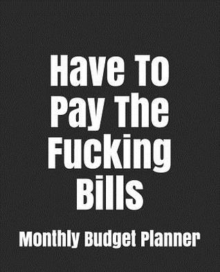 Read Online Have to Pay the Fucking Bills: Monthly Bill Planner and Organizer, Funny Monthly Bill and Household Expense Tracker -  file in PDF