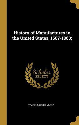 Full Download History of Manufactures in the United States, 1607-1860; - Victor Selden Clark | ePub