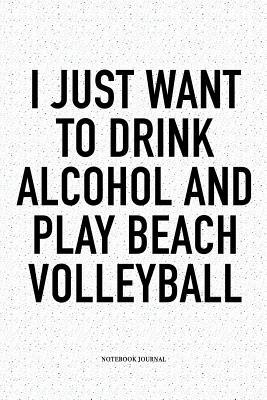 Read I Just Want to Drink Alcohol and Play Beach Volleyball: A 6x9 Inch Matte Softcover Diary Notebook with 120 Blank Lined Pages and a Funny Gaming Sports Cover Slogan - Enrobed Volleyball Journals file in PDF