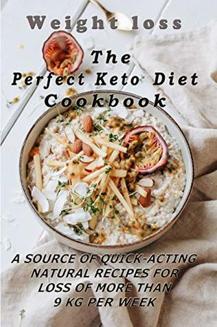 Read Online Weight loss: The Perfect Keto Diet Cookbook: A source of quick -acting natural recipes for loss of more than 9kg per week - Ronnie Rey file in PDF