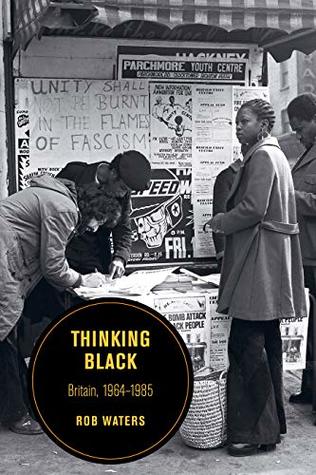 Read Thinking Black: Britain, 1964-1985 (Berkeley Series in British Studies Book 14) - Rob Waters | ePub
