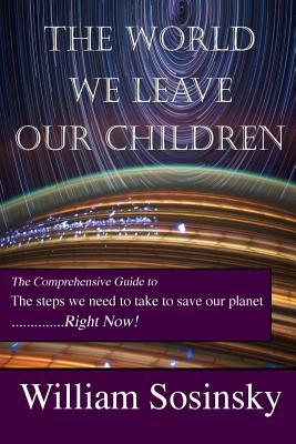 Read The World We Leave Our Children: The Comprehensive Guide to the Steps We Need to Take to Save Our Planet Right Now! - William Sosinsky file in ePub