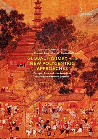Download Global History and New Polycentric Approaches: Europe, Asia and the Americas in a World Network System (Palgrave Studies in Comparative Global History) - Manuel Perez Garcia | ePub