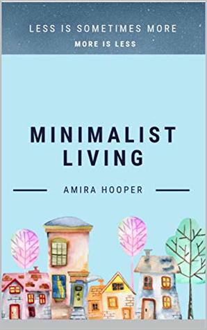 Full Download Minimalist Living: less is sometimes more , more is less - Amira Hooper | ePub