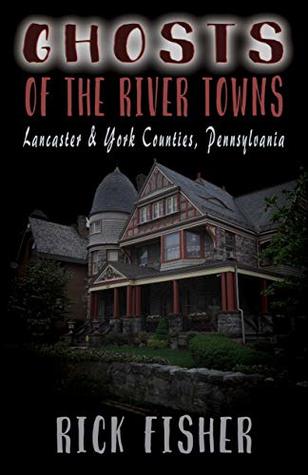Read Online Ghosts of the River Towns Lancaster & York Counties Pennsylvania - Rick Fisher file in PDF