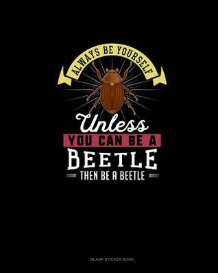 Full Download Always Be Yourself Unless You Can Be A Beetle Then Be A Beetle: Blank Sticker Book -  | PDF