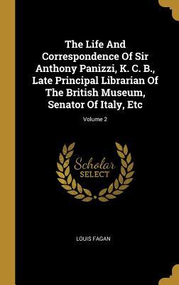 Read The Life And Correspondence Of Sir Anthony Panizzi, K. C. B., Late Principal Librarian Of The British Museum, Senator Of Italy, Etc; Volume 2 - Louis Fagan | ePub